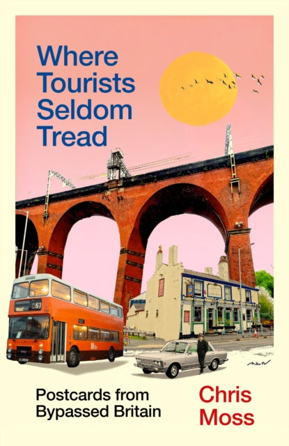 Where Tourists Seldom Tread : Postcards from Bypassed Britain by Chris Moss 9781783353170