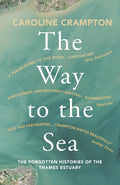 The Way to the Sea : The Forgotten Histories of the Thames Estuary by Caroline Crampton 9781783784141