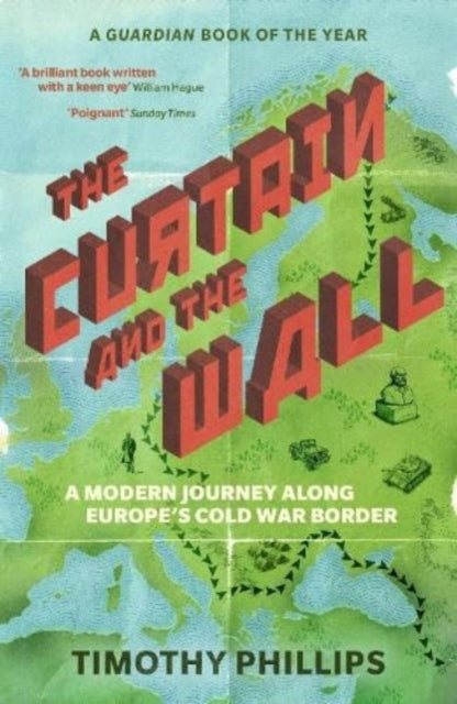 The Curtain and the Wall : A Modern Journey Along Europe's Cold War Border by Timothy Phillips 9781783785780