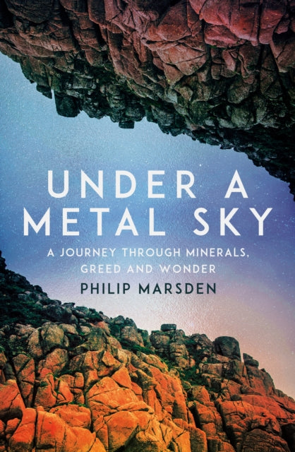 Under a Metal Sky : A Journey Through Minerals, Greed and Wonder by Philip Marsden 9781783789627