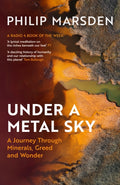 Under a Metal Sky : A Journey Through Minerals, Greed and Wonder by Philip Marsden 9781783789634