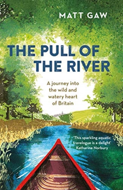 The Pull of the River : A Journey Into the Wild and Watery Heart of Britain by Matt Gaw 9781783964352