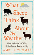 What Sheep Think About the Weather : How to listen to what animals are trying to say by Amelia Thomas 9781783969234