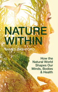 Nature Within : How the Natural World Shapes Our Minds, Bodies & Health by James Bashford 9781784275938