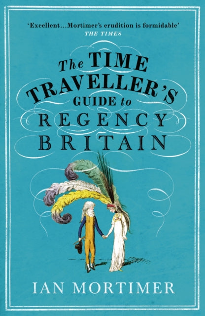 The Time Traveller's Guide to Regency Britain : The immersive and brilliant historical guide to Regency Britain by Ian Mortimer 9781784705961
