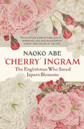 Cherry' Ingram : The Englishman Who Saved Japan’s Blossoms by Naoko Abe 9781784706920
