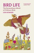 Bird Life : The Extraordinary World of Ordinary Birds by Len Howard 9781784879365