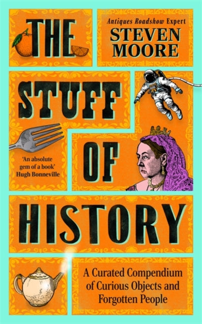 The Stuff of History : A Curated Compendium of Curious Objects and Forgotten People by Steven Moore 9781785126505
