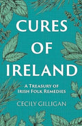 Cures of Ireland : A Treasury of Irish Folk Remedies by Cecily Gilligan 9781785374753