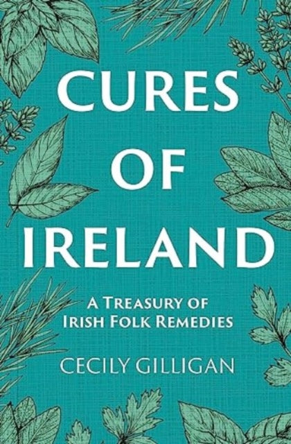 Cures of Ireland : A Treasury of Irish Folk Remedies by Cecily Gilligan 9781785374753