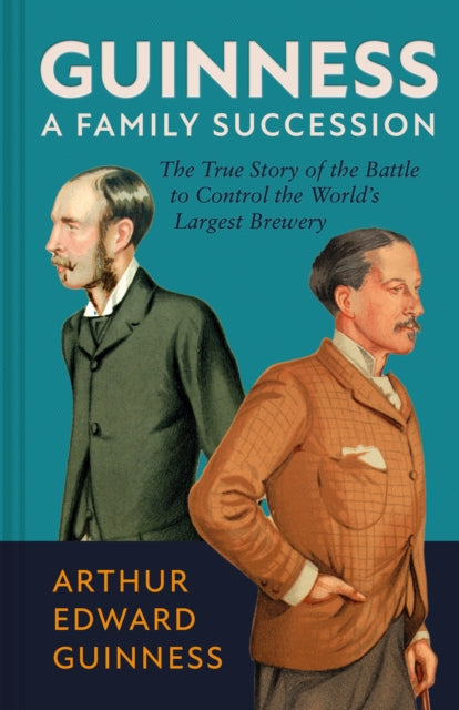 Guinness: A Family Succession : The True Story of the Struggle to Create the World's Largest Brewery by Arthur Edward Guinness 9781785516092