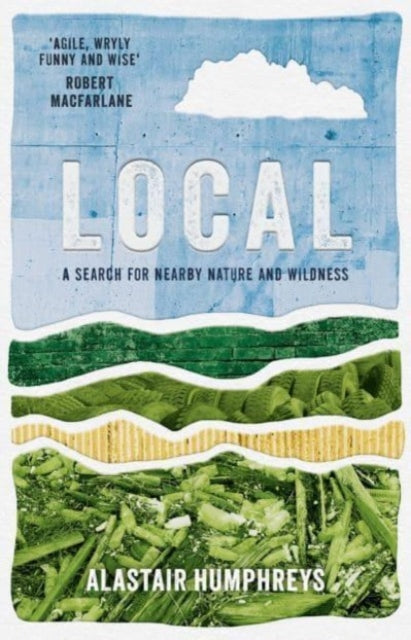 Local : A Search for Nearby Nature and Wildness by Alastair Humphreys 9781785633676