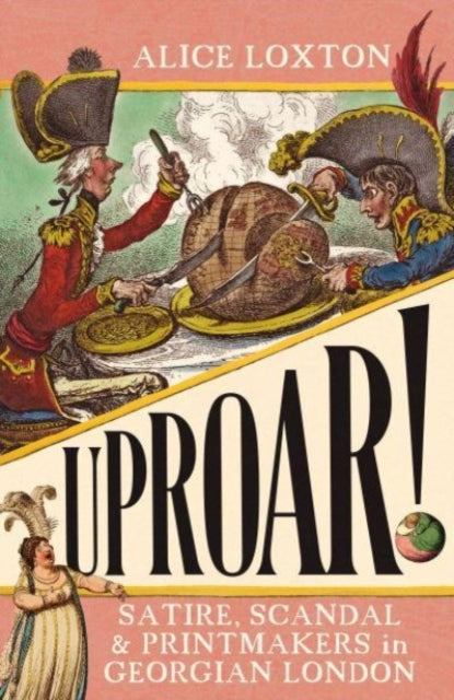 UPROAR! : Satire, Scandal and Printmakers in Georgian London by Alice Loxton 9781785789557