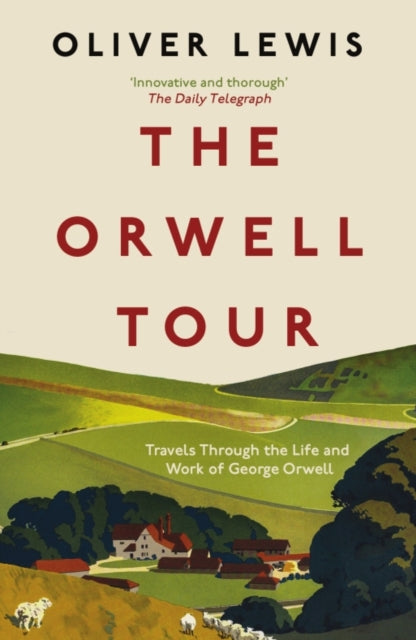 The Orwell Tour : Travels Through the Life and Work of George Orwell by Oliver Lewis 9781785789649