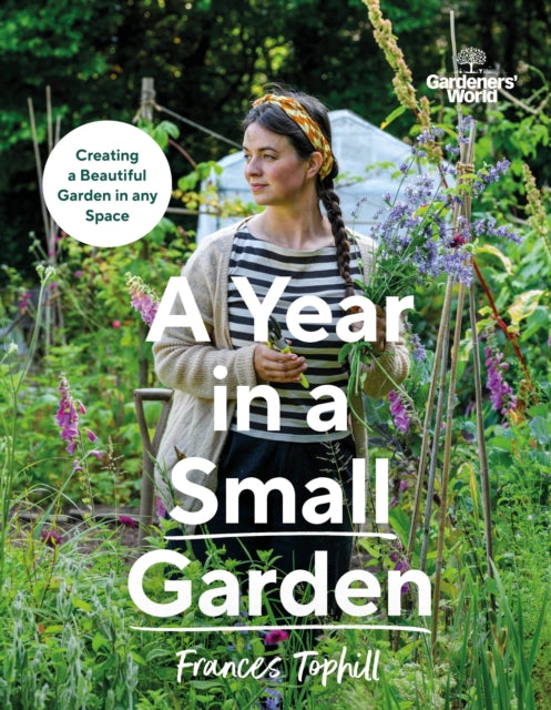 Gardeners’ World: A Year in a Small Garden : Creating a Beautiful Garden in Any Space by Frances Tophill 9781785948640