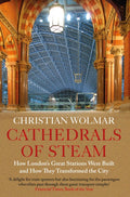 Cathedrals of Steam : How London’s Great Stations Were Built – And How They Transformed the City by Christian Wolmar 9781786499226