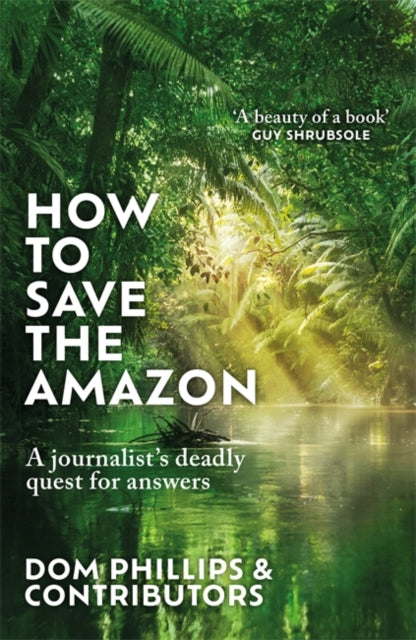 How to Save the Amazon : A journalist's deadly quest for answers by Dom Phillips 9781786581839