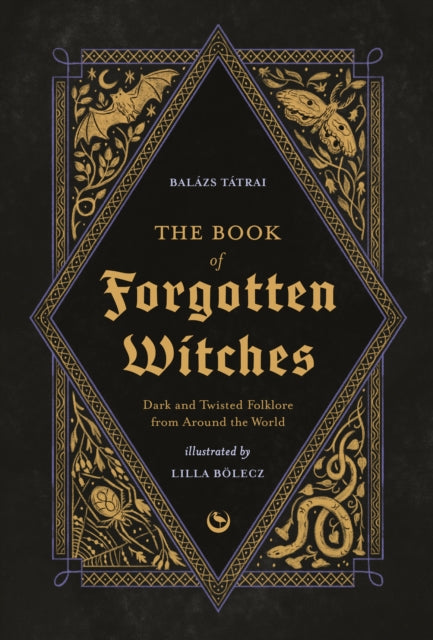 The Book of Forgotten Witches : Dark & Twisted Folklore & Stories from Around the World by Lilla Boelecz 9781786789006