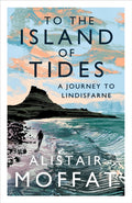 To the Island of Tides : A Journey to Lindisfarne by Alistair Moffat 9781786896346