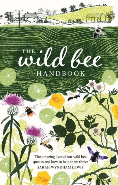 The Wild Bee Handbook : The Amazing Lives of Our Wild Species and How to Help Them Thrive by Sarah Wyndham Lewis 9781787139183