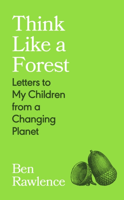 Think Like a Forest : Letters to my Children from a Changing Planet by Ben Rawlence 9781787335257
