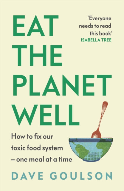 Eat the Planet Well : How to fix our toxic food system - one meal at a time by Dave Goulson 9781787335622