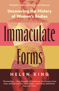 Immaculate Forms : Uncovering the History of Women's Bodies by Helen King 9781788163880