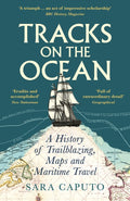 Tracks on the Ocean : A History of Trailblazing, Maps and Maritime Travel by Dr Sara Caputo 9781788168830