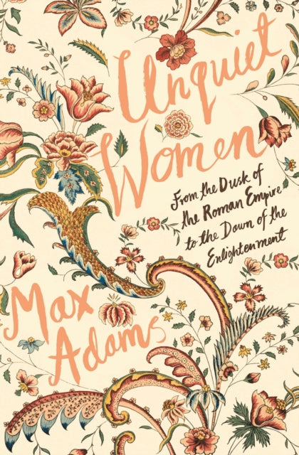 Unquiet Women : From the Dusk of the Roman Empire to the Dawn of the Enlightenment by Max Adams 9781788543422