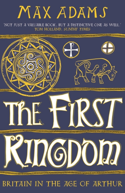 The First Kingdom : Britain in the age of Arthur by Max Adams 9781788543484