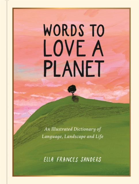 Words to Love a Planet : An Illustrated Dictionary of Language, Landscape and Life by Ella Frances Sanders 9781789299007