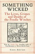 Something Wicked : The Lives, Crimes and Deaths of the Pendle Witches by Carol Ann Lee 9781789465860