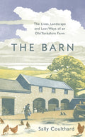 The Barn : The Lives, Landscape and Lost Ways of an Old Yorkshire Farm by Sally Coulthard 9781800240865