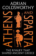 Athens and Sparta : The Rivalry that Shaped Ancient Greece by Adrian Goldsworthy 9781800245426