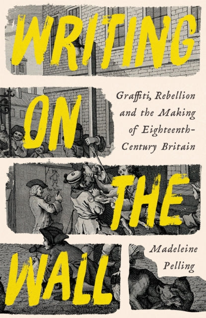 Writing on the Wall : Graffiti, Rebellion and the Making of Eighteenth-Century Britain by Madeleine Pelling 9781800811997