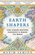Earth Shapers : How Humans Mastered Geography and Remade the World by Maxim Samson 9781800815247
