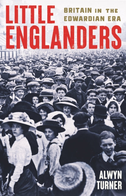 Little Englanders : Britain in the Edwardian Era by Alwyn Turner 9781800815308