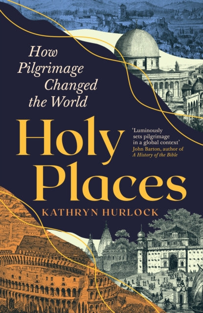 Holy Places : How Pilgrimage Changed the World by Kathryn Hurlock 9781800817432