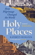 Holy Places : How Pilgrimage Changed the World by Kathryn Hurlock 9781800817449