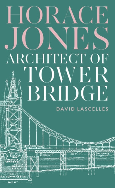 Horace Jones : Architect of Tower Bridge by David Lascelles 9781800819504