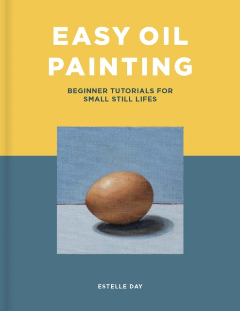 Easy Oil Painting : Beginner Tutorials for Small Still Lifes by Estelle Day 9781800920798