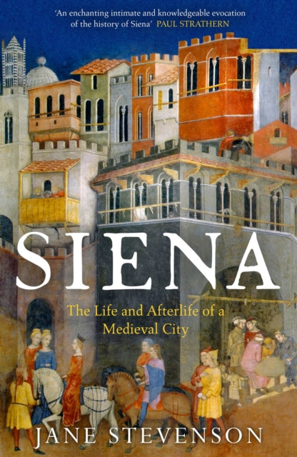Siena : The Life and Afterlife of a Medieval City by Jane Stevenson 9781801101158