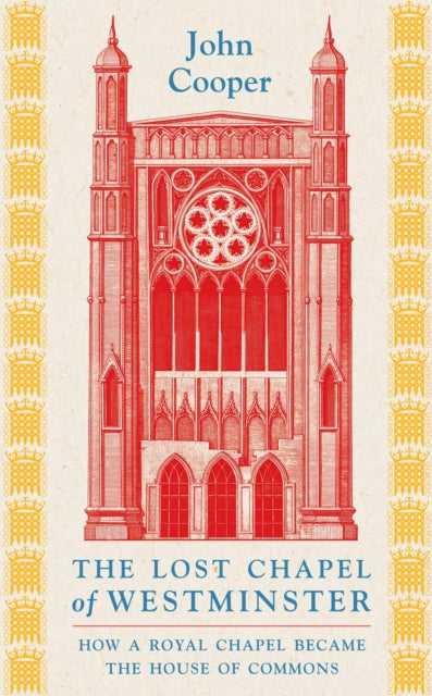The Lost Chapel of Westminster : How a Royal Chapel Became the House of Commons by John Cooper 9781801104517