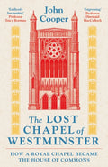 The Lost Chapel of Westminster : How a Royal Chapel Became the House of Commons by John Cooper 9781801104524
