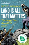 Land Is All That Matters : The Struggle That Shaped Irish History by Myles Dungan 9781801108157