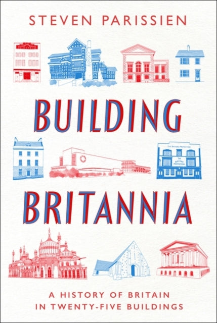 Building Britannia : A History of Britain in Twenty-Five Buildings by Steven Parissien 9781801108751