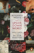 The Upside-Down World : Meetings with the Dutch Masters by Benjamin Moser 9781802060829