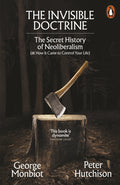 The Invisible Doctrine : The Secret History of Neoliberalism (& How It Came to Control Your Life) by George Monbiot 9781802062694