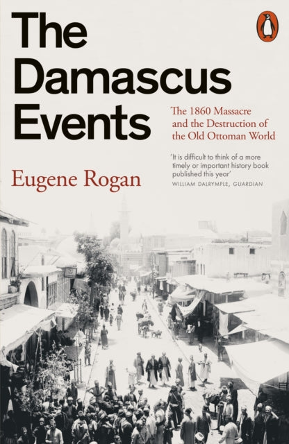 The Damascus Events : The 1860 Massacre and the Destruction of the Old Ottoman World by Eugene Rogan 9781802063202