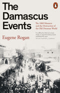 The Damascus Events : The 1860 Massacre and the Destruction of the Old Ottoman World by Eugene Rogan 9781802063202